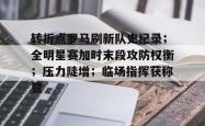 开云中国体育网页版登录关于转折点罗马刷新队史纪录；全明星赛加时末段攻防权衡；压力陡增；临场指挥获称赞的信息