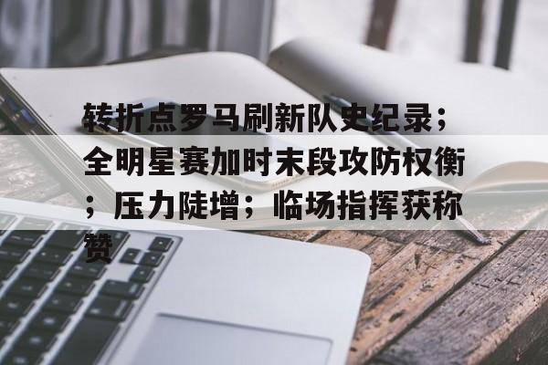关于转折点罗马刷新队史纪录；全明星赛加时末段攻防权衡；压力陡增；临场指挥获称赞的信息